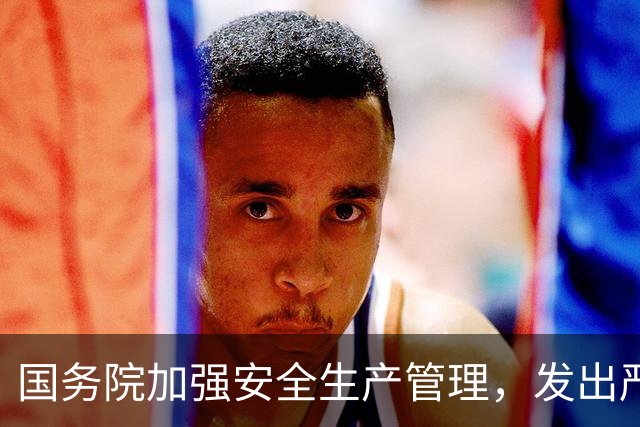 国务院加强安全生产管理，发出严峻警示